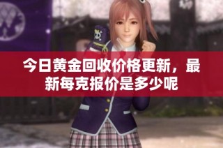 今日黄金回收价格更新，最新每克报价是多少呢