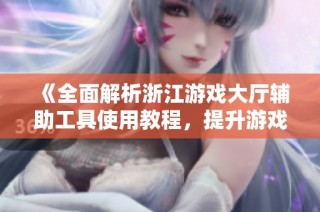 《全面解析浙江游戏大厅辅助工具使用教程，提升游戏体验》