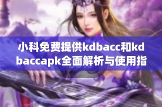 小科免费提供kdbacc和kdbaccapk全面解析与使用指南