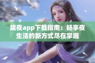 趣夜app下载指南：畅享夜生活的新方式尽在掌握