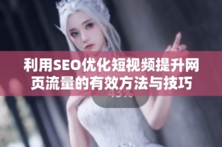 利用SEO优化短视频提升网页流量的有效方法与技巧
