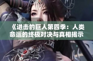《进击的巨人第四季：人类命运的终极对决与真相揭示》