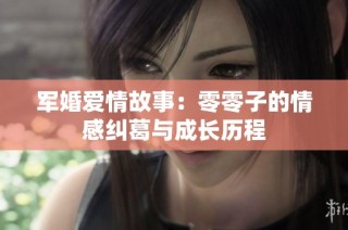 军婚爱情故事：零零子的情感纠葛与成长历程