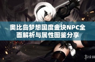 奥比岛梦想国度金块NPC全面解析与属性图鉴分享
