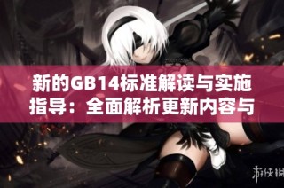 新的GB14标准解读与实施指导：全面解析更新内容与影响