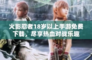 火影忍者18岁以上手游免费下载，尽享热血对战乐趣
