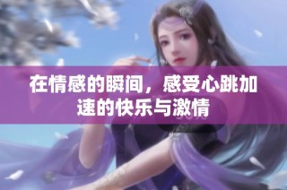 在情感的瞬间，感受心跳加速的快乐与激情