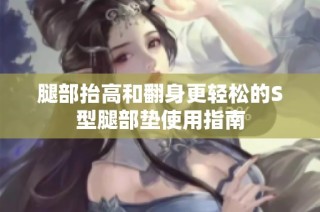 腿部抬高和翻身更轻松的S型腿部垫使用指南