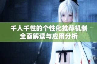 千人千性的个性化推荐机制全面解读与应用分析
