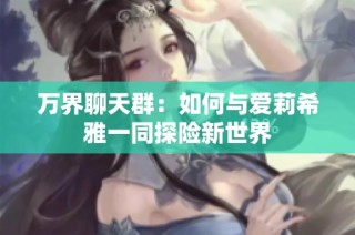 万界聊天群：如何与爱莉希雅一同探险新世界
