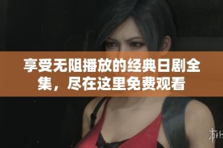 享受无阻播放的经典日剧全集，尽在这里免费观看