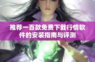 推荐一百款免费下载行情软件的安装指南与评测