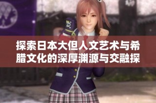探索日本大但人文艺术与希腊文化的深厚渊源与交融探讨