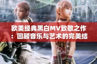 欧美经典黑白MV致敬之作：回顾音乐与艺术的完美结合