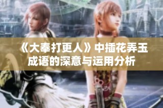《大奉打更人》中插花弄玉成语的深意与运用分析