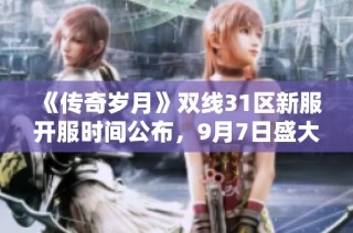 《传奇岁月》双线31区新服开服时间公布，9月7日盛大开启！