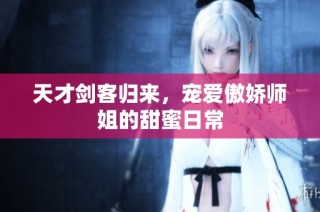 天才剑客归来，宠爱傲娇师姐的甜蜜日常