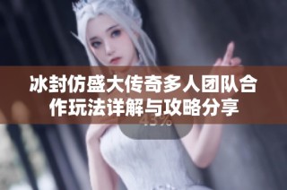 冰封仿盛大传奇多人团队合作玩法详解与攻略分享