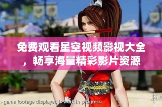 免费观看星空视频影视大全，畅享海量精彩影片资源