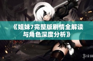 《姐妹7完整版剧情全解读与角色深度分析》