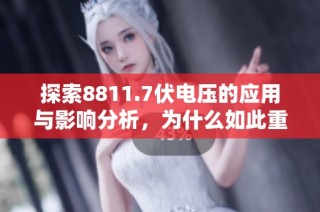 探索8811.7伏电压的应用与影响分析，为什么如此重要