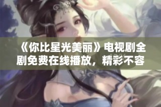 《你比星光美丽》电视剧全剧免费在线播放，精彩不容错过