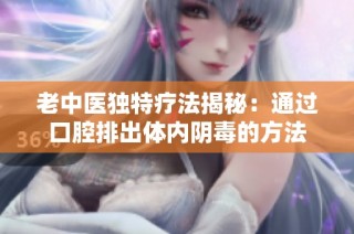 老中医独特疗法揭秘：通过口腔排出体内阴毒的方法