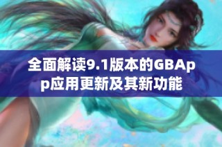 全面解读9.1版本的GBApp应用更新及其新功能