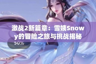 激战2新篇章：雪姨Snowy的冒险之旅与挑战揭秘