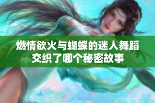 燃情欲火与蝴蝶的迷人舞蹈交织了哪个秘密故事
