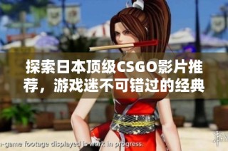 探索日本顶级CSGO影片推荐，游戏迷不可错过的经典作品