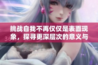 挑战自我不再仅仅是表面现象，探寻更深层次的意义与价值