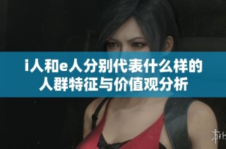i人和e人分别代表什么样的人群特征与价值观分析