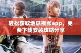 轻松获取地瓜视频app，免费下载安装攻略分享