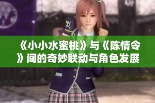 《小小水蜜桃》与《陈情令》间的奇妙联动与角色发展解析