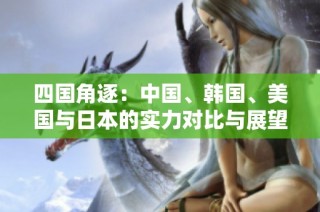 四国角逐：中国、韩国、美国与日本的实力对比与展望