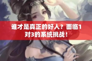 谁才是真正的好人？面临1对3的系统挑战！