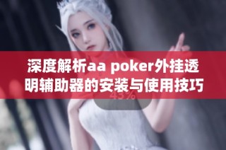 深度解析aa poker外挂透明辅助器的安装与使用技巧