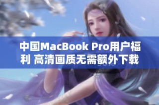 中国MacBook Pro用户福利 高清画质无需额外下载更新
