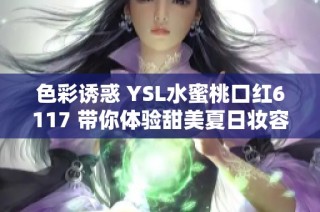 色彩诱惑 YSL水蜜桃口红6117 带你体验甜美夏日妆容