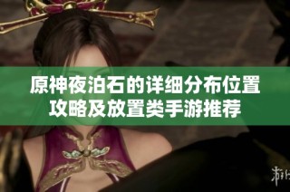 原神夜泊石的详细分布位置攻略及放置类手游推荐