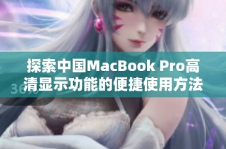 探索中国MacBook Pro高清显示功能的便捷使用方法