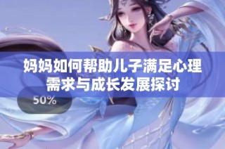 妈妈如何帮助儿子满足心理需求与成长发展探讨