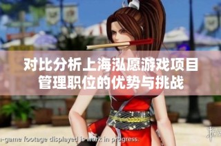 对比分析上海泓愿游戏项目管理职位的优势与挑战