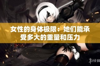 女性的身体极限：她们能承受多大的重量和压力