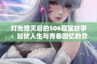 灯光熄灭后的506寝室故事：起伏人生与青春回忆的交织