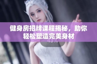 健身房招牌课程揭秘，助你轻松塑造完美身材