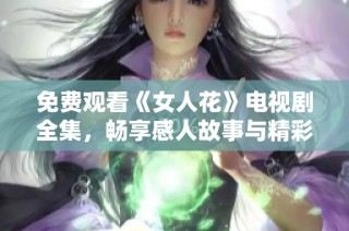 免费观看《女人花》电视剧全集，畅享感人故事与精彩演技