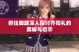 抓住脚踝深入探讨齐司礼的奥秘与启示