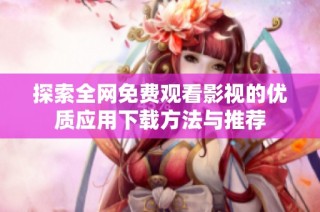 探索全网免费观看影视的优质应用下载方法与推荐